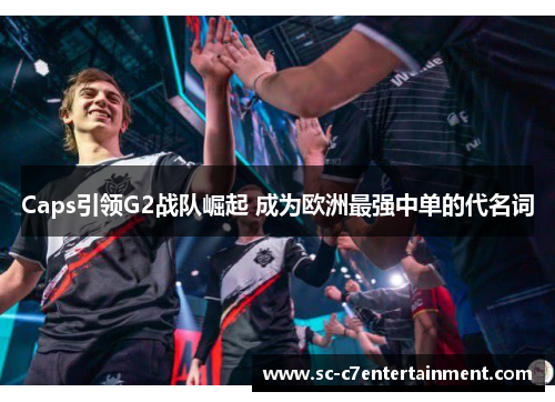Caps引领G2战队崛起 成为欧洲最强中单的代名词