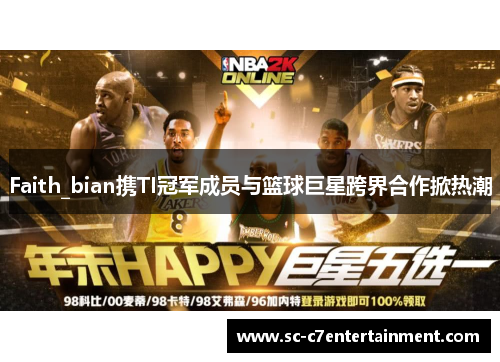 Faith_bian携TI冠军成员与篮球巨星跨界合作掀热潮 Faith_bian携TI冠军成员与篮球巨星跨界合作掀热潮