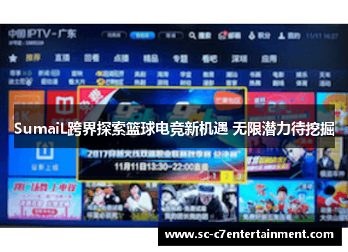 SumaiL跨界探索篮球电竞新机遇 无限潜力待挖掘 SumaiL跨界探索篮球电竞新机遇 无限潜力待挖掘