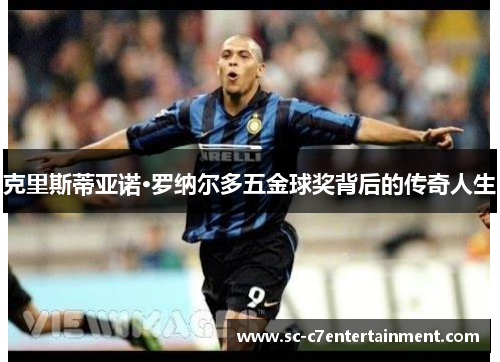 克里斯蒂亚诺·罗纳尔多五金球奖背后的传奇人生