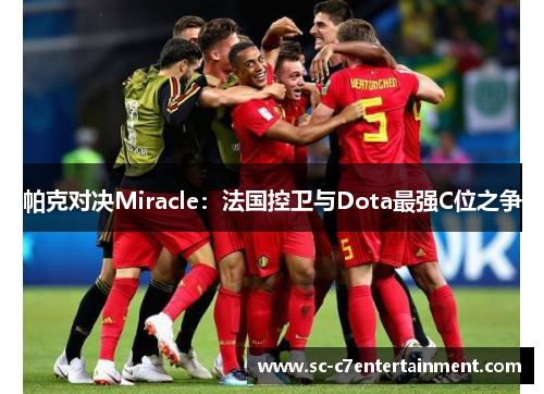 帕克对决Miracle：法国控卫与Dota最强C位之争